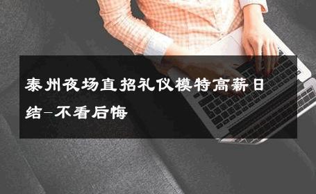泰州夜场直招礼仪模特高薪日结-不看后悔 