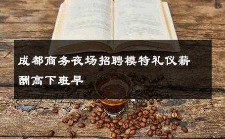 成都商务夜场招聘模特礼仪薪酬高下班早 