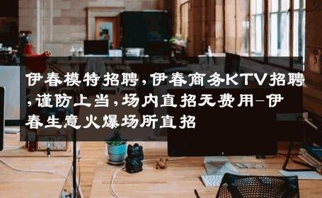 伊春模特招聘,伊春商务KTV招聘,谨防上当,场内直招无费用-伊春生意火爆场所直招