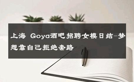 上海 Goya酒吧招聘女模日结-梦想靠自己拒绝套路 