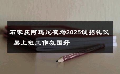 石家庄阿玛尼夜场2025诚招礼仪-易上班工作氛围好 