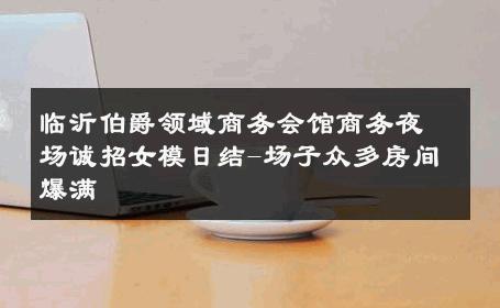 临沂伯爵领域商务会馆商务夜场诚招女模日结-场子众多房间爆满 