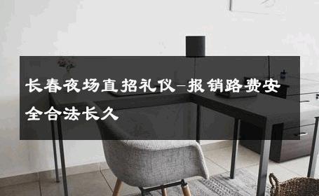 长春夜场直招礼仪-报销路费安全合法长久 