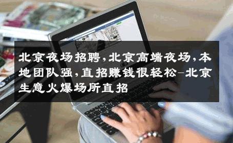 北京夜场招聘,北京高端夜场,本地团队强,直招赚钱很轻松-北京生意火爆场所直招