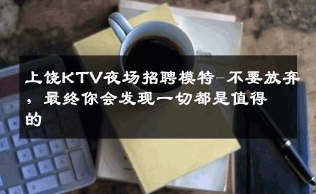 上饶KTV夜场招聘模特-不要放弃，最终你会发现一切都是值得的 