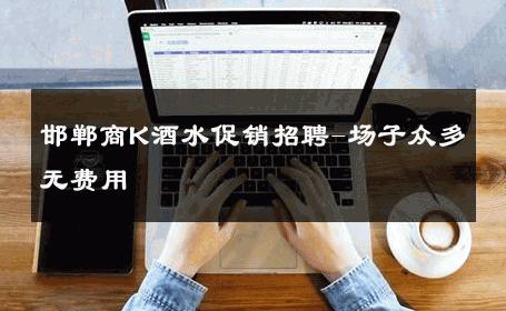 邯郸商K酒水促销招聘-场子众多无费用 