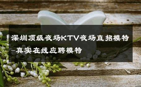 深圳顶级夜场KTV夜场直招模特-真实在线应聘模特 