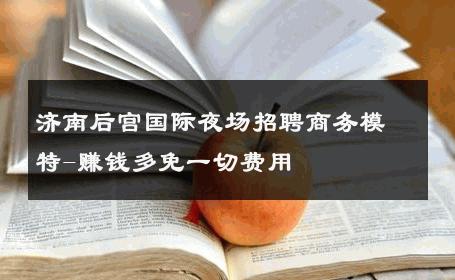 济南后宫国际夜场招聘商务模特-赚钱多免一切费用 