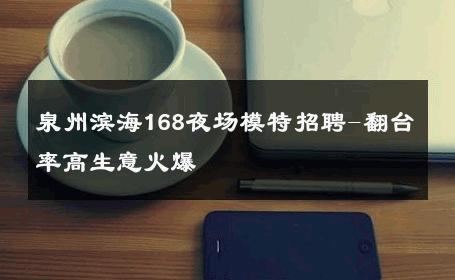 泉州滨海168夜场模特招聘-翻台率高生意火爆 