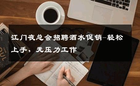 江门夜总会招聘酒水促销-轻松上手，无压力工作 