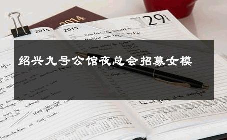 绍兴九号公馆夜总会招募女模 