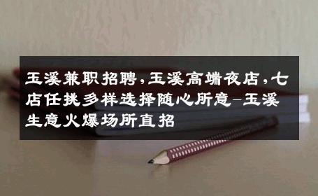 玉溪兼职招聘,玉溪高端夜店,七店任挑多样选择随心所意-玉溪生意火爆场所直招