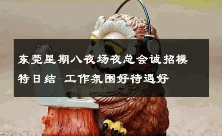 东莞星期八夜场夜总会诚招模特日结-工作氛围好待遇好 