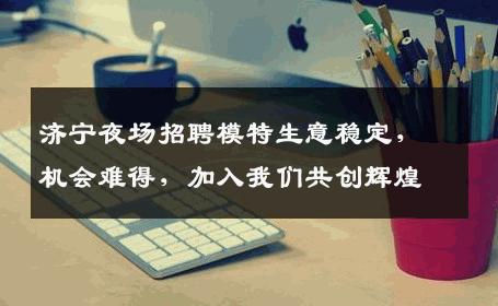 济宁夜场招聘模特生意稳定，机会难得，加入我们共创辉煌