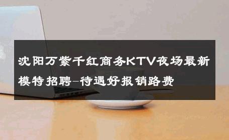 沈阳万紫千红商务KTV夜场最新模特招聘-待遇好报销路费 