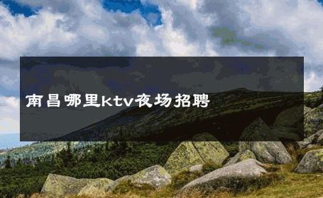 南昌哪里ktv夜场招聘 