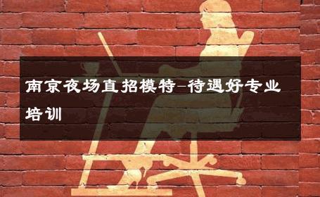 南京夜场直招模特-待遇好专业培训 