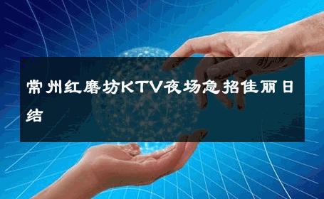 常州红磨坊KTV夜场急招佳丽日结 