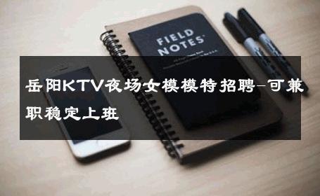 岳阳KTV夜场女模模特招聘-可兼职稳定上班 