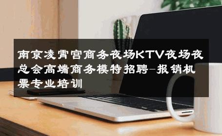 南京凌霄宫商务夜场KTV夜场夜总会高端商务模特招聘-报销机票专业培训 