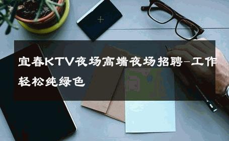 宜春KTV夜场高端夜场招聘-工作轻松纯绿色 