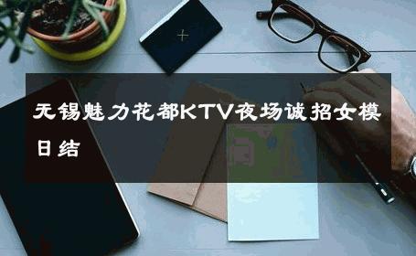 无锡魅力花都KTV夜场诚招女模日结 
