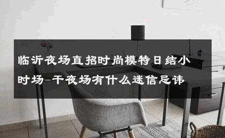 临沂夜场直招时尚模特日结小时场-干夜场有什么迷信忌讳 