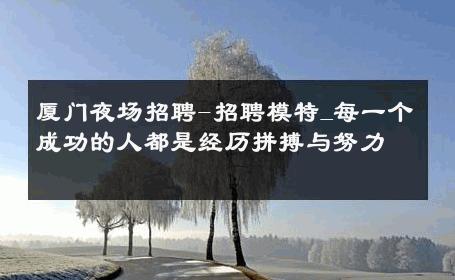 厦门夜场招聘-招聘模特_每一个成功的人都是经历拼搏与努力 