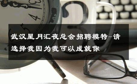 武汉星月汇夜总会招聘模特-请选择我因为我可以成就你 