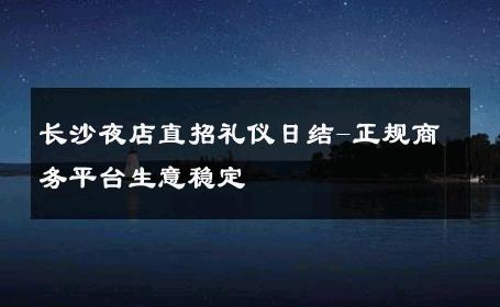 长沙夜店直招礼仪日结-正规商务平台生意稳定 