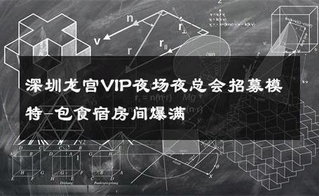深圳龙宫VIP夜场夜总会招募模特-包食宿房间爆满 