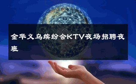 金华义乌缤纷会KTV夜场招聘夜班 