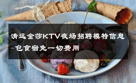 清远金莎KTV夜场招聘模特信息-包食宿免一切费用 