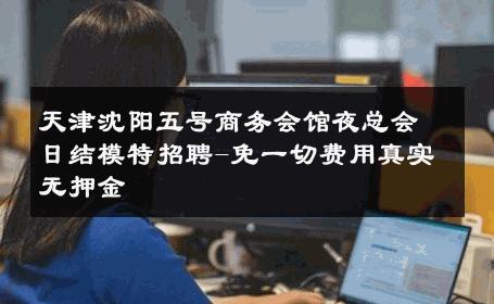 天津沈阳五号商务会馆夜总会日结模特招聘-免一切费用真实无押金 