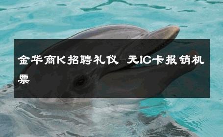 金华商K招聘礼仪-无IC卡报销机票 