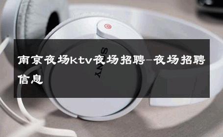 南京夜场ktv夜场招聘-夜场招聘信息 