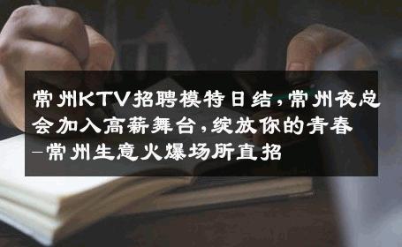 常州KTV招聘模特日结,常州夜总会加入高薪舞台,绽放你的青春-常州生意火爆场所直招