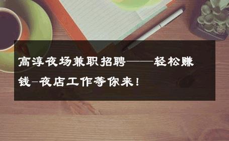 高淳夜场兼职招聘——轻松赚钱-夜店工作等你来！ 