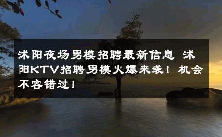 沭阳夜场男模招聘最新信息-沭阳KTV招聘男模火爆来袭！机会不容错过！ 
