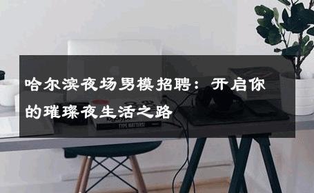 哈尔滨夜场男模招聘：开启你的璀璨夜生活之路 