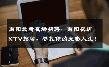 南阳最新夜场招聘，南阳夜店KTV招聘，寻找你的光彩人生！