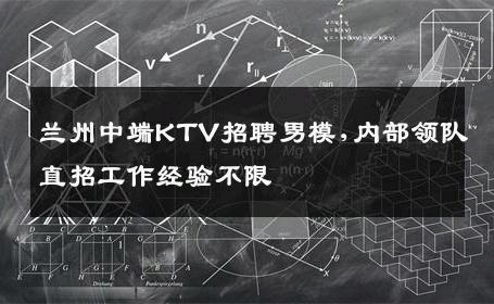 兰州中端KTV招聘男模,内部领队直招工作经验不限 