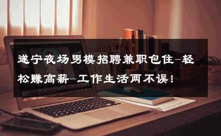 遂宁夜场男模招聘兼职包住-轻松赚高薪-工作生活两不误！ 