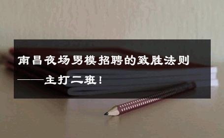 南昌夜场男模招聘的致胜法则——主打二班！ 