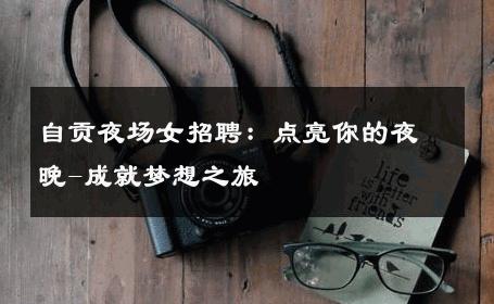 自贡夜场女招聘：点亮你的夜晚-成就梦想之旅 