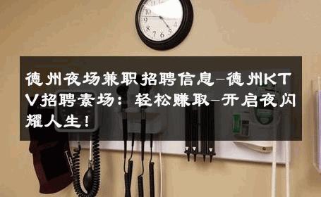 德州夜场兼职招聘信息-德州KTV招聘素场：轻松赚取-开启夜闪耀人生！ 