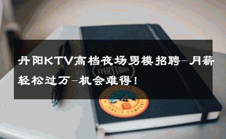 丹阳KTV高档夜场男模招聘-月薪轻松过万-机会难得！ 