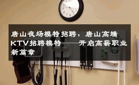 唐山夜场模特招聘，唐山高端KTV招聘模特——开启高薪职业新篇章