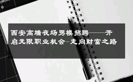 西安高端夜场男模招聘——开启无限职业机会-走向财富之路 