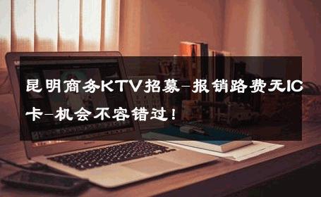 昆明商务KTV招募-报销路费无IC卡-机会不容错过！ 